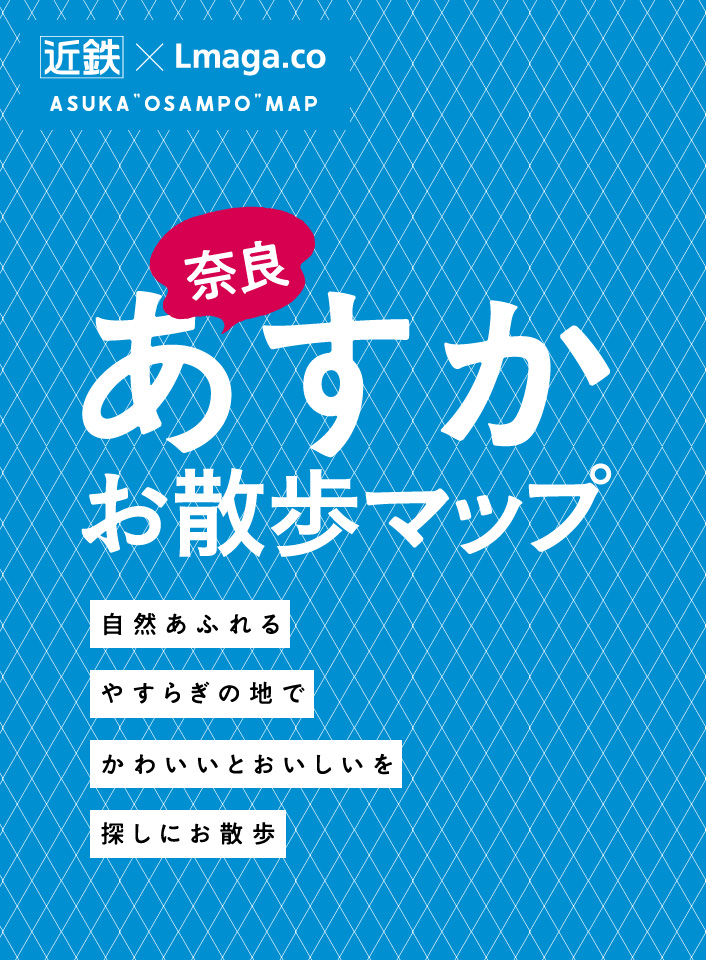 近鉄×Lmaga.co 「奈良あすかお散歩マップ」 自然あふれるやすらぎの地でかわいいとおいしいを探しにお散歩。
