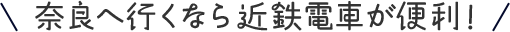 奈良へ行くなら近鉄が便利！