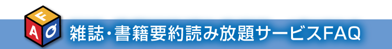 雑誌・書籍要約読み放題サービスFAQ