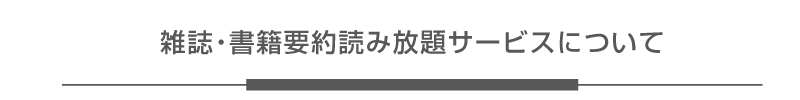 「雑誌・書籍要約読み放題サービス」について