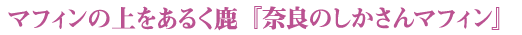マフィンの上をあるく鹿『奈良のしかさんマフィン』