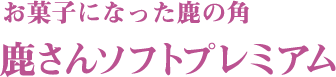 お菓子になった鹿の角 鹿さんソフトプレミアム