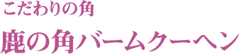 こだわりの角 鹿の角バームクーヘン