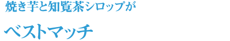 焼き芋と知覧茶シロップがベストマッチ