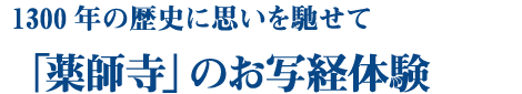 1300年の歴史に思いを馳せて　「薬師寺」のお写経体験