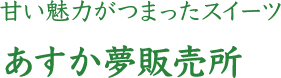 甘い魅力がつまったスイーツ あすか夢販売所