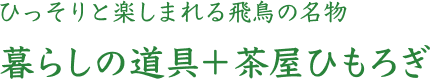 ひっそりと楽しまれる飛鳥の名物 暮らしの道具＋茶屋ひもろぎ