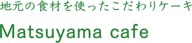 地元の食材を使ったこだわりケーキ Matsuyama cafe