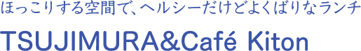 ほっこりする空間で、ヘルシーだけどよくばりなランチ TSUJIMURA&Café Kiton