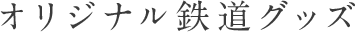オリジナル鉄道グッズ