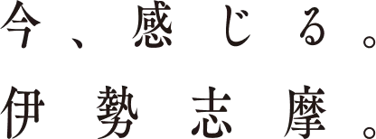 今、感じる。伊勢志摩。