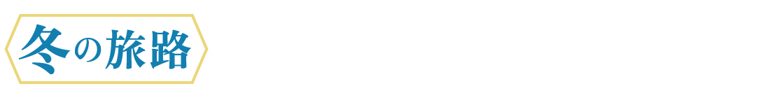 冬の旅路 2026年12月1日(火)〜2027年1月24日(日)