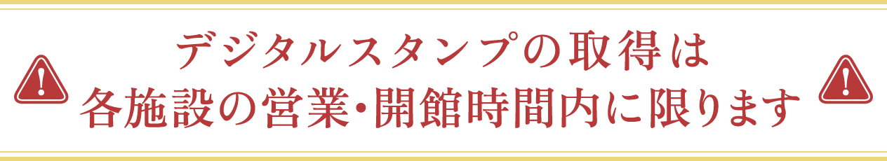 デジタルスタンプの取得は各施設の営業時間内に限ります