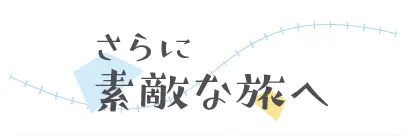 さらに素敵な旅へ